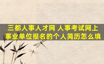 三都人事人才网 人事考试网上事业单位报名的个人简历怎么填